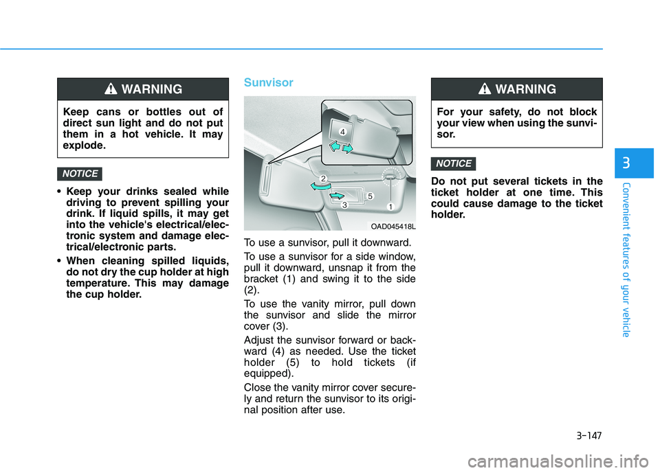 HYUNDAI ELANTRA SPORT 2018  Owners Manual 3-147
Convenient features of your vehicle
3
 Keep your drinks sealed whiledriving to prevent spilling your 
drink. If liquid spills, it may get
into the vehicles electrical/elec-
tronic system and da
