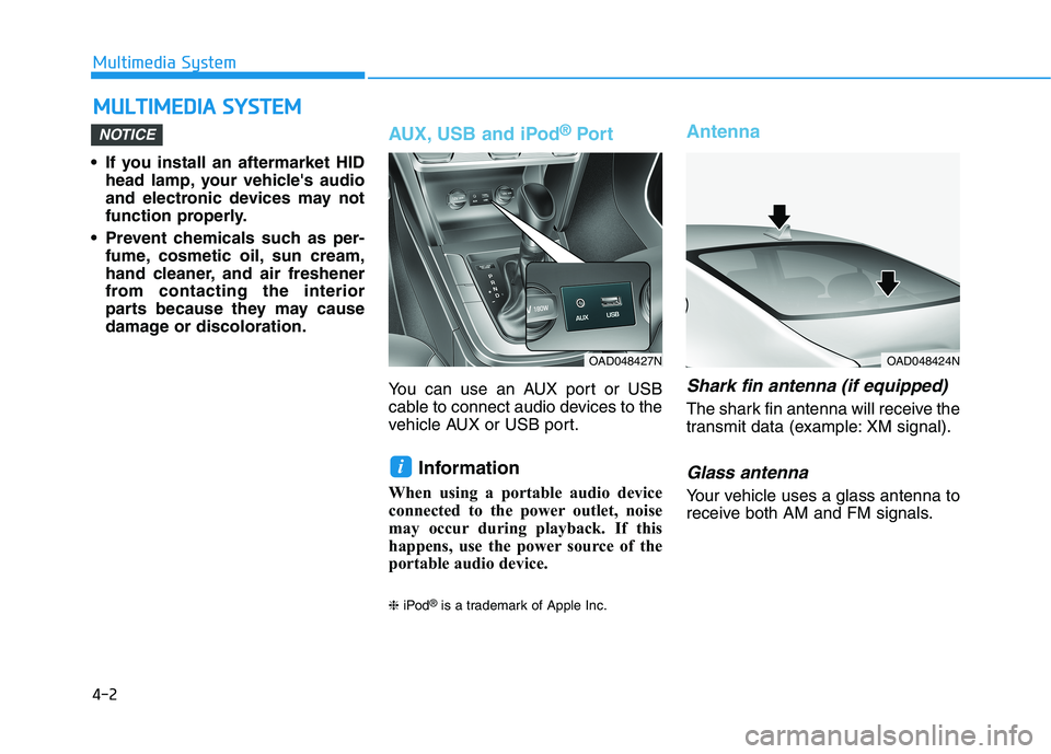 HYUNDAI ELANTRA SPORT 2018  Owners Manual 4-2
Multimedia System
• If you install an aftermarket HIDhead lamp, your vehicles audio 
and electronic devices may not
function properly.
 Prevent chemicals such as per- fume, cosmetic oil, sun cr
