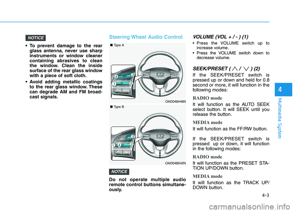 HYUNDAI ELANTRA SPORT 2018  Owners Manual 4-3
Multimedia System
4
 To prevent damage to the rearglass antenna, never use sharp 
instruments or window cleaner
containing abrasives to clean
the window. Clean the inside
surface of the rear glass