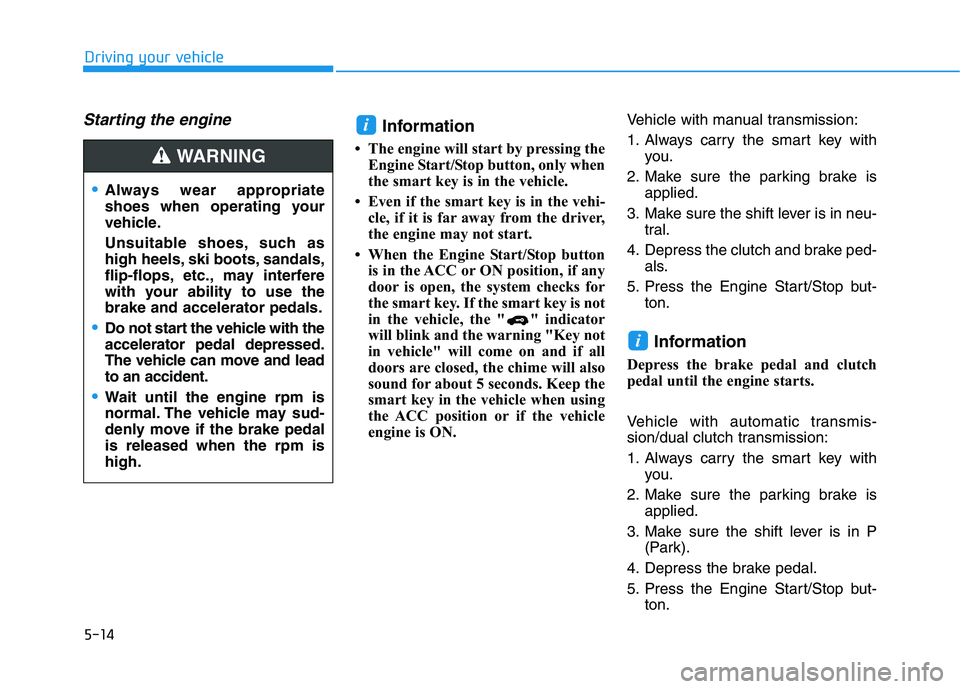 HYUNDAI ELANTRA SPORT 2018  Owners Manual 5-14
Driving your vehicle
Starting the engine Information
 The engine will start by pressing the Engine Start/Stop button, only when 
the smart key is in the vehicle.
 Even if the smart key is in th
