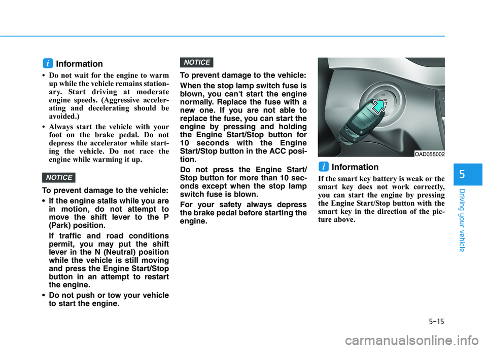 HYUNDAI ELANTRA SPORT 2018  Owners Manual 5-15
Driving your vehicle
5
Information
 Do not wait for the engine to warm up while the vehicle remains station- 
ary. Start driving at moderate
engine speeds. (Aggressive acceler-
ating and deceler