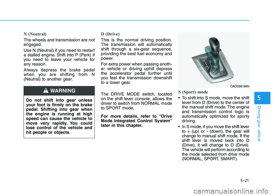 HYUNDAI ELANTRA SPORT 2018  Owners Manual 5-21
Driving your vehicle
5
N (Neutral) 
The wheels and transmission are not engaged. 
Use N (Neutral) if you need to restart 
a stalled engine. Shift into P (Park) if
you need to leave your vehicle f