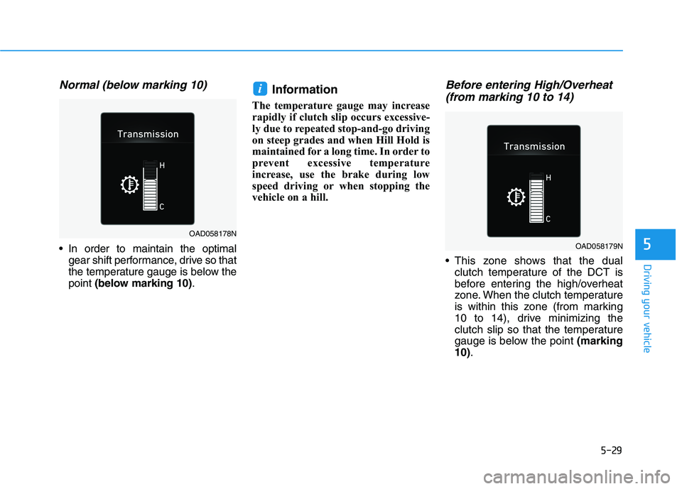HYUNDAI ELANTRA SPORT 2018  Owners Manual 5-29
Driving your vehicle
5
Normal (below marking 10)
 In order to maintain the optimalgear shift performance, drive so that 
the temperature gauge is below thepoint  (below marking 10) .Information 
