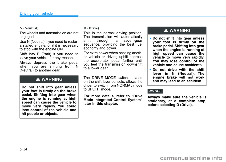 HYUNDAI ELANTRA SPORT 2018  Owners Manual 5-34
Driving your vehicle
N (Neutral) 
The wheels and transmission are not engaged. 
Use N (Neutral) if you need to restart 
a stalled engine, or if it is necessaryto stop with the engine ON. 
Shift i