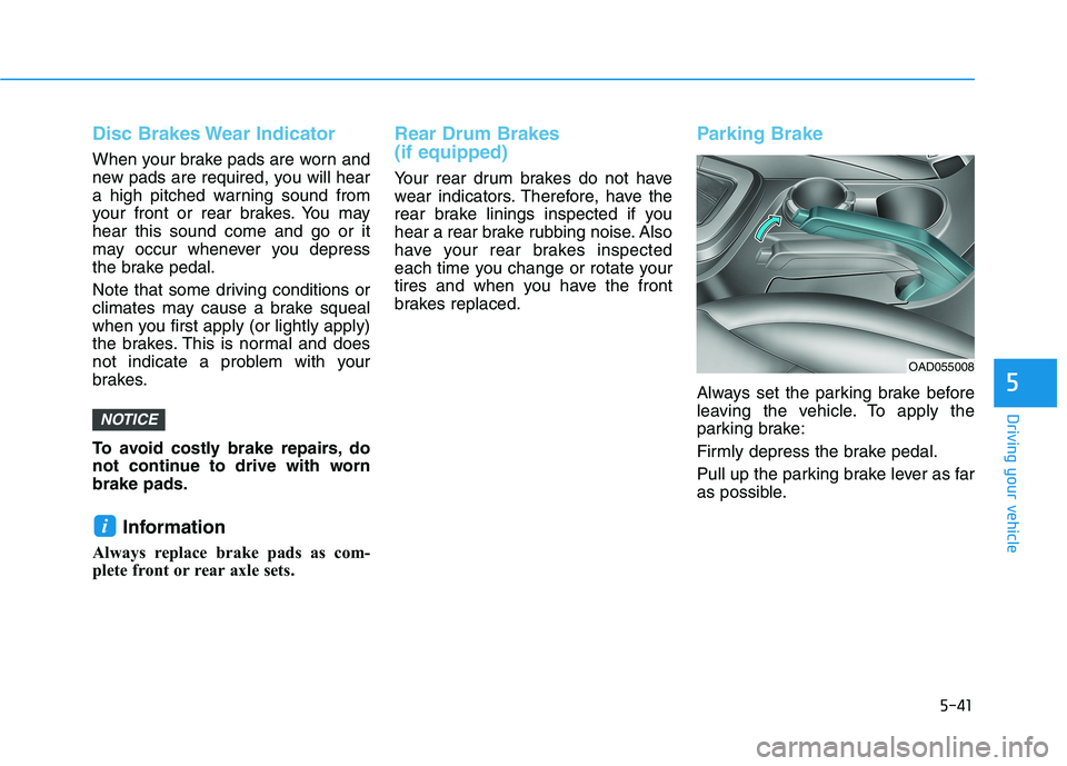 HYUNDAI ELANTRA SPORT 2018  Owners Manual 5-41
Driving your vehicle
5
Disc Brakes Wear Indicator
When your brake pads are worn and 
new pads are required, you will hear
a high pitched warning sound from
your front or rear brakes. You mayhear 