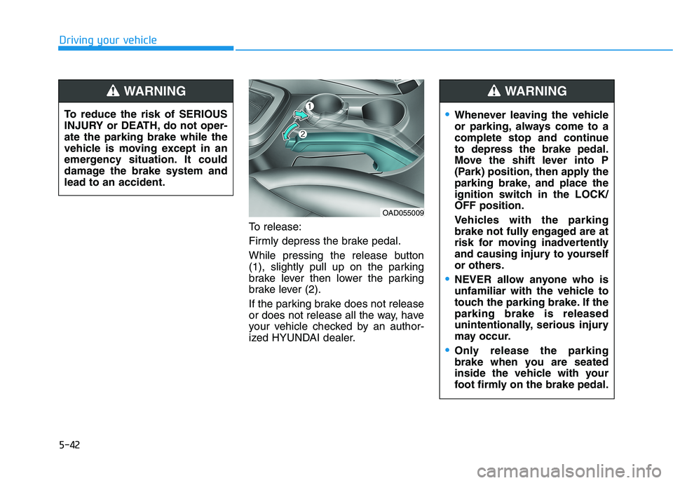 HYUNDAI ELANTRA SPORT 2018  Owners Manual 5-42
Driving your vehicle
To release: 
Firmly depress the brake pedal.
While pressing the release button 
(1), slightly pull up on the parking
brake lever then lower the parking
brake lever (2). 
If t