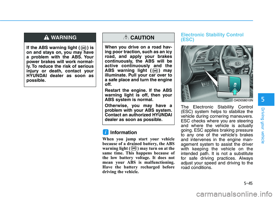 HYUNDAI ELANTRA SPORT 2018  Owners Manual 5-45
Driving your vehicle
5
Information
When you jump start your vehicle 
because of a drained battery, the ABS
warning light ( ) may turn on at the
same time. This happens because of
the low battery 