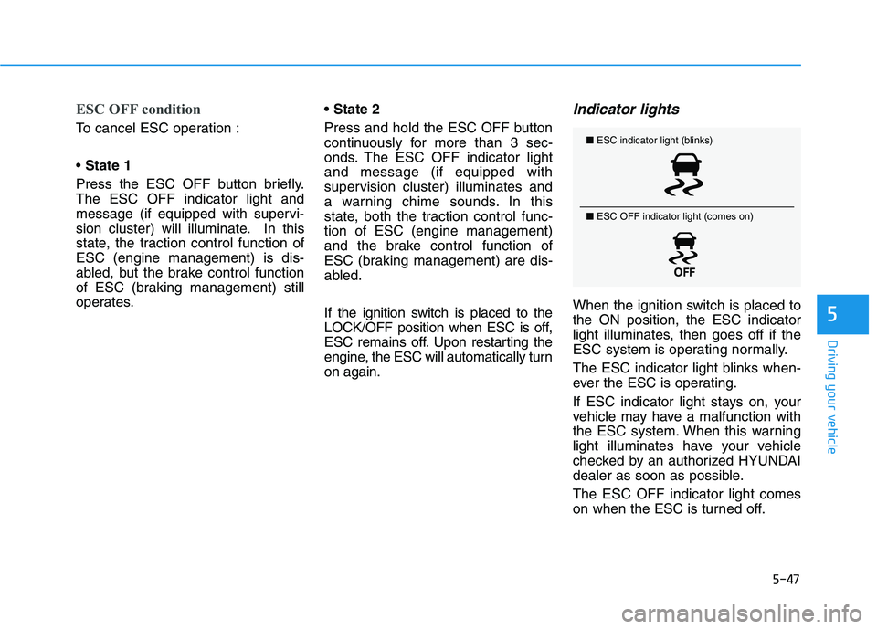 HYUNDAI ELANTRA SPORT 2018  Owners Manual 5-47
Driving your vehicle
5
ESC OFF condition
To cancel ESC operation : State 1
Press the ESC OFF button briefly. The ESC OFF indicator light and
message (if equipped with supervi-
sion cluster) will 