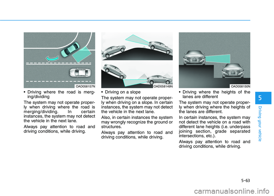 HYUNDAI ELANTRA SPORT 2018  Owners Manual 5-63
Driving your vehicle
5
 Driving where the road is merg-ing/dividing
The system may not operate proper- 
ly when driving where the road is
merging/dividing. In certain
instances, the system may no