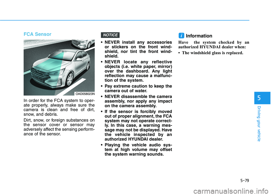 HYUNDAI ELANTRA SPORT 2018  Owners Manual 5-79
Driving your vehicle
5
FCA Sensor 
In order for the FCA system to oper- 
ate properly, always make sure the
camera is clean and free of dirt,
snow, and debris. 
Dirt, snow, or foreign substances 