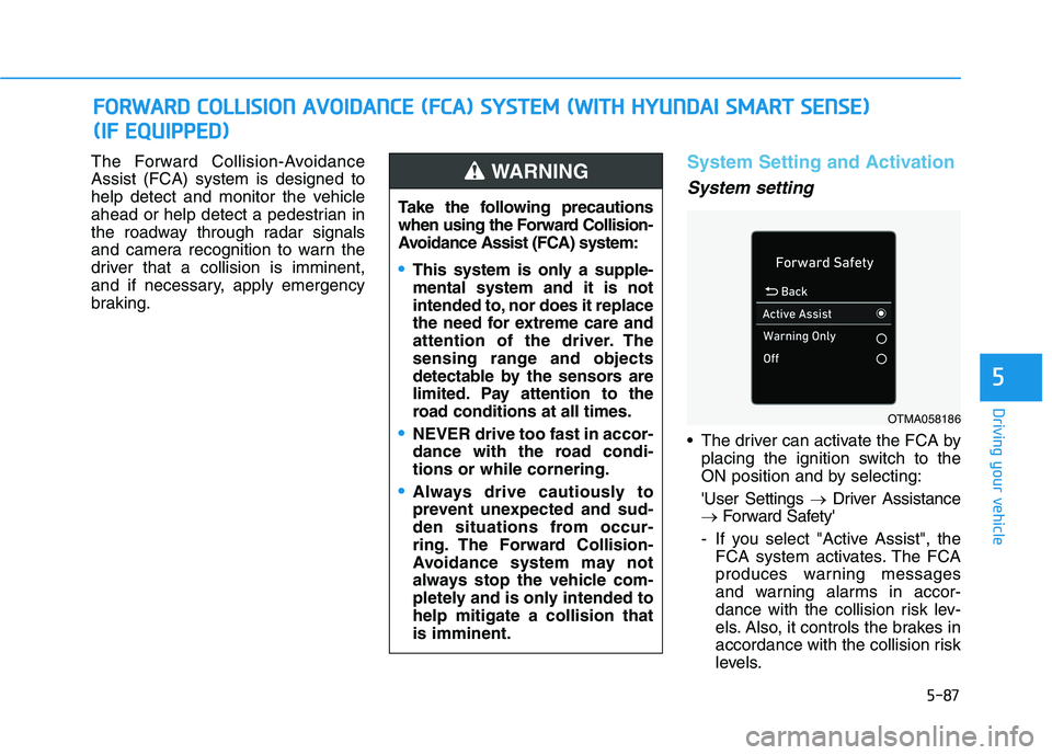 HYUNDAI ELANTRA SPORT 2018  Owners Manual 5-87
Driving your vehicle
5
The Forward Collision-Avoidance Assist (FCA) system is designed to
help detect and monitor the vehicle
ahead or help detect a pedestrian in
the roadway through radar signal