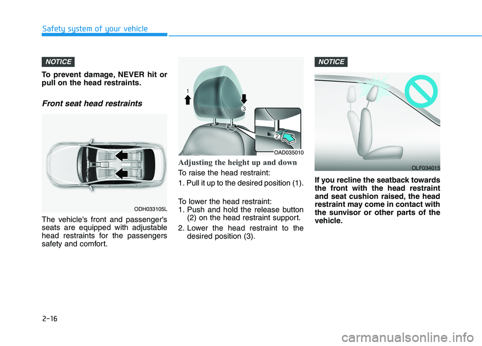 HYUNDAI ELANTRA SPORT 2018  Owners Manual 2-16
Safety system of your vehicle
To prevent damage, NEVER hit or pull on the head restraints.
Front seat head restraints
The vehicles front and passengers
seats are equipped with adjustable
head r
