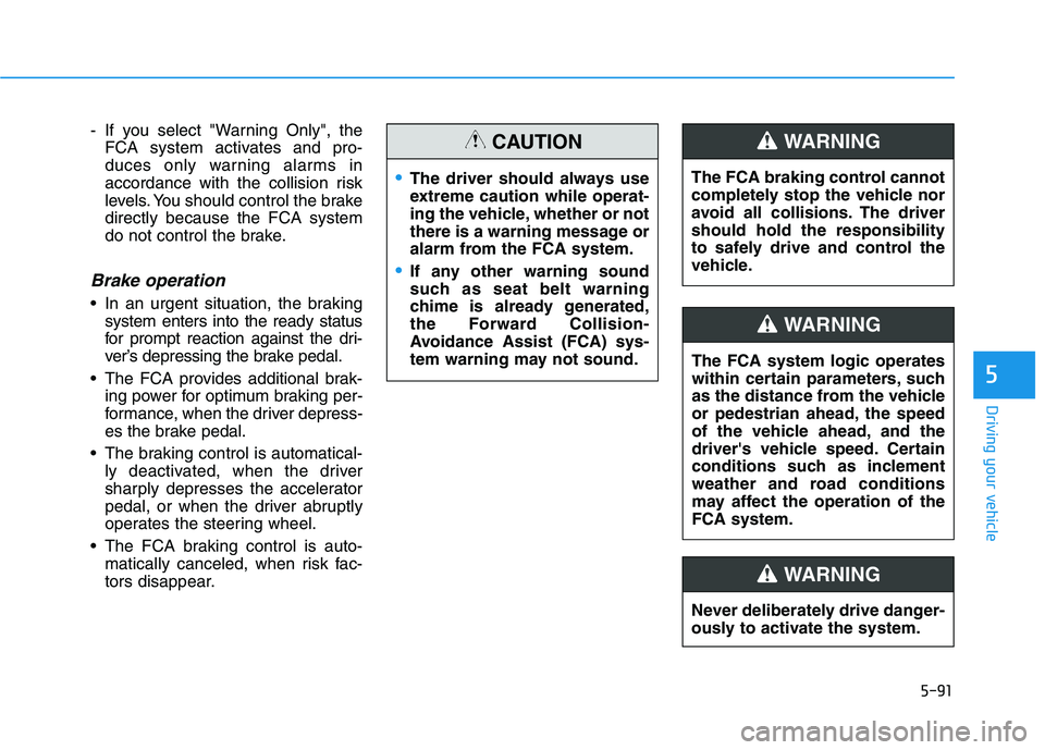 HYUNDAI ELANTRA SPORT 2018  Owners Manual 5-91
Driving your vehicle
5
- If you select "Warning Only", theFCA system activates and pro- 
duces only warning alarms in
accordance with the collision risk
levels. You should control the brakedirect