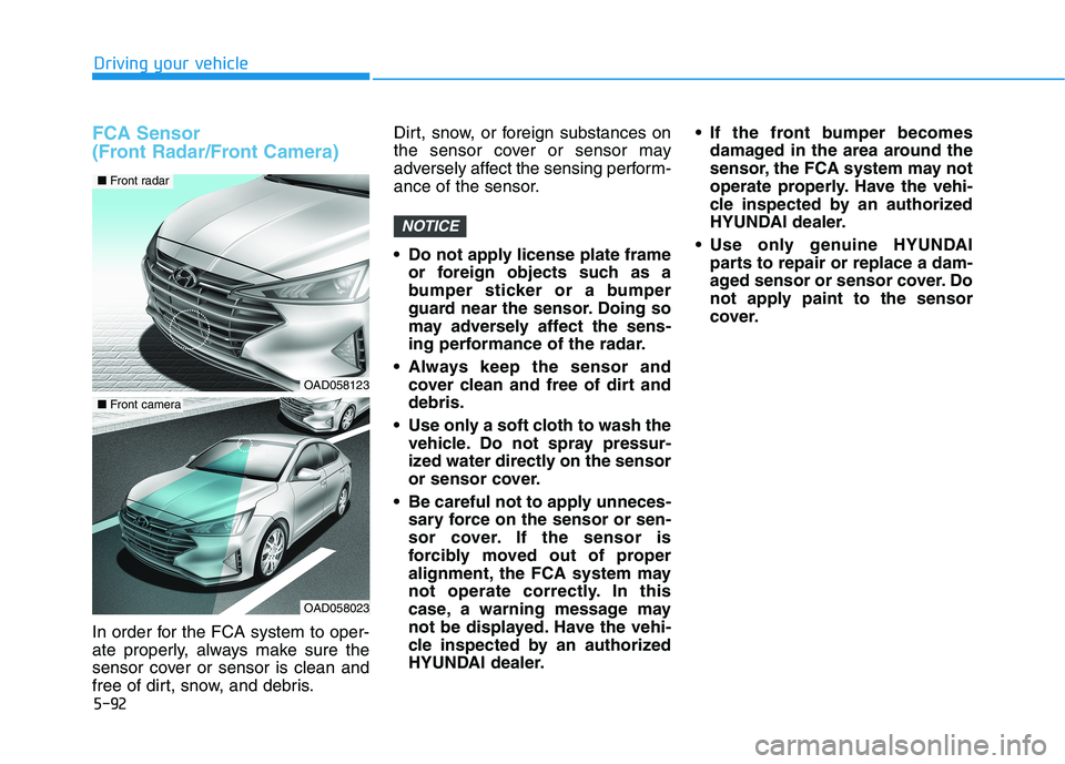 HYUNDAI ELANTRA SPORT 2018  Owners Manual 5-92
Driving your vehicle
FCA Sensor  
(Front Radar/Front Camera)
In order for the FCA system to oper- 
ate properly, always make sure the
sensor cover or sensor is clean and
free of dirt, snow, and d
