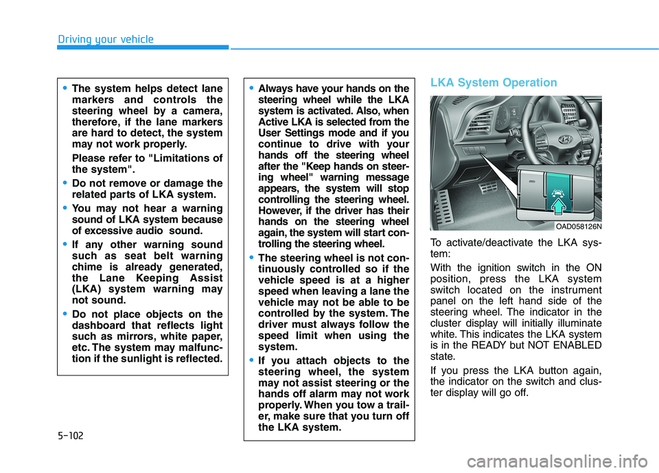 HYUNDAI ELANTRA SPORT 2018  Owners Manual 5-102
Driving your vehicle
LKA System Operation
To activate/deactivate the LKA sys- tem: 
With the ignition switch in the ON position, press the LKA system
switch located on the instrumentpanel on the