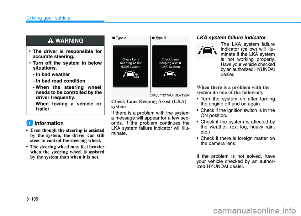 HYUNDAI ELANTRA SPORT 2018  Owners Manual 5-106
Driving your vehicle
Information
 Even though the steering is assisted by the system, the driver can still 
steer to control the steering wheel. 
 The steering wheel may feel heavier when the 