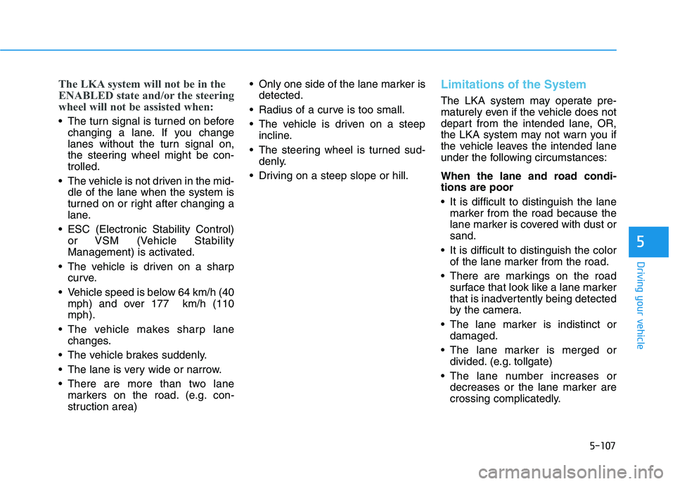 HYUNDAI ELANTRA SPORT 2018  Owners Manual 5-107
Driving your vehicle
5
The LKA system will not be in the 
ENABLED state and/or the steering
wheel will not be assisted when:
 The turn signal is turned on beforechanging a lane. If you change 
l