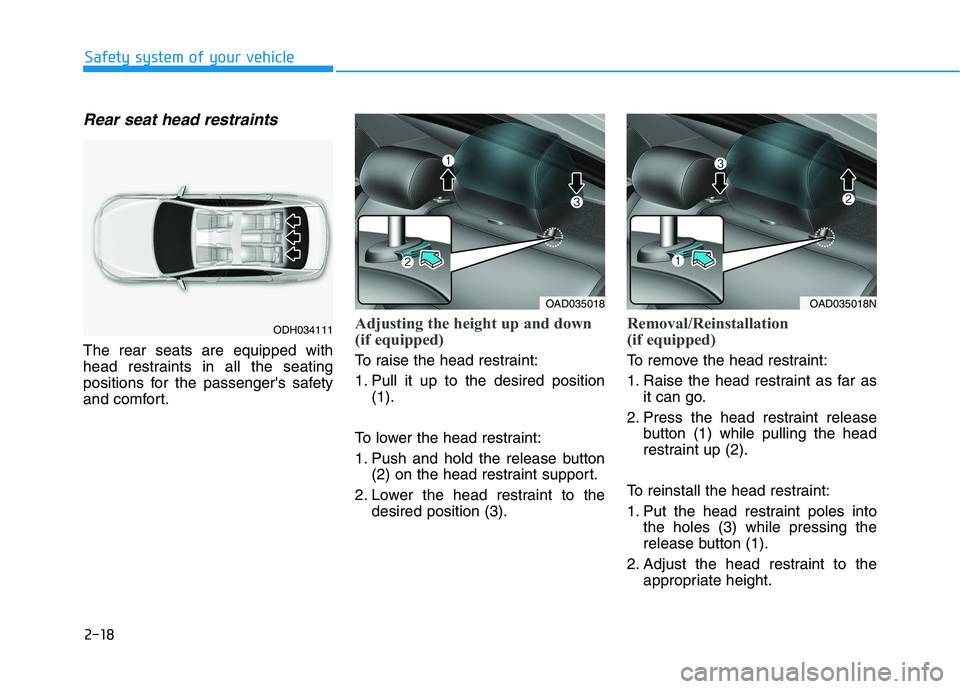 HYUNDAI ELANTRA SPORT 2018  Owners Manual 2-18
Safety system of your vehicle
Rear seat head restraints 
The rear seats are equipped with 
head restraints in all the seating
positions for the passengers safety
and comfort.
Adjusting the heigh