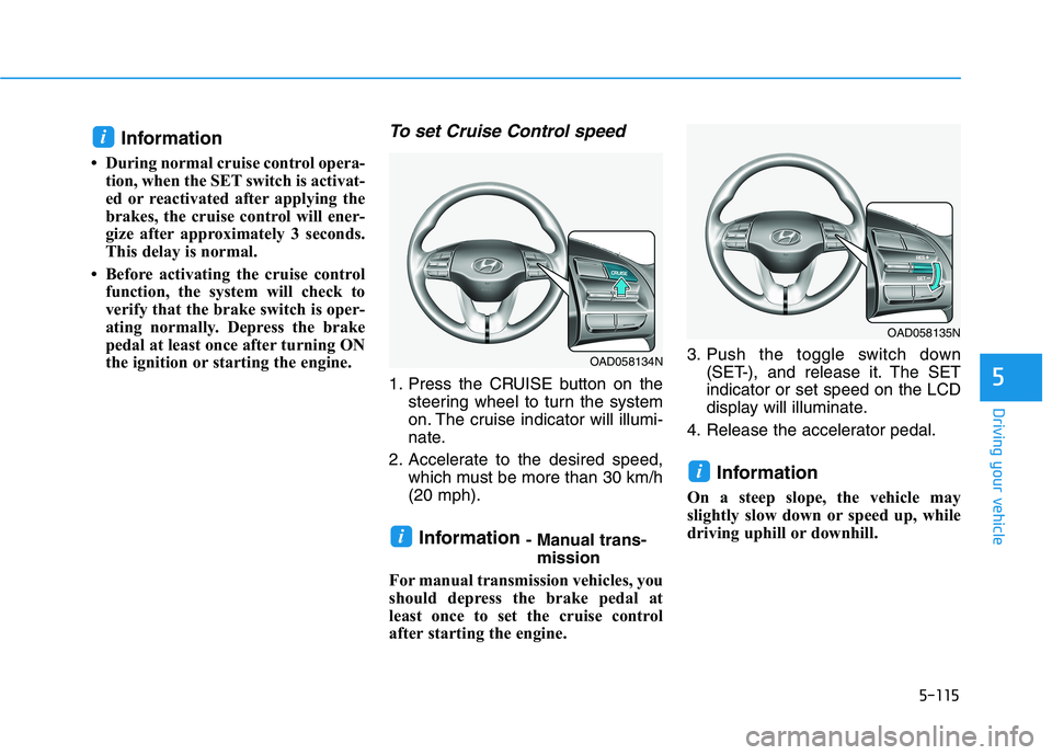 HYUNDAI ELANTRA SPORT 2018  Owners Manual 5-115
Driving your vehicle
5
Information 
 During normal cruise control opera- tion, when the SET switch is activat- 
ed or reactivated after applying the
brakes, the cruise control will ener-
gize a