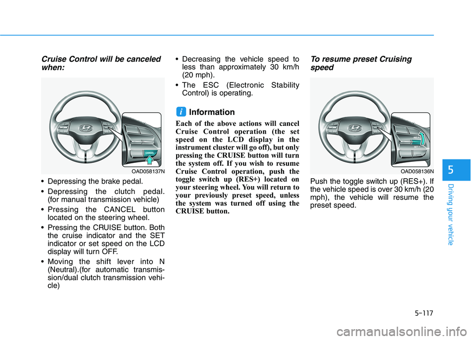 HYUNDAI ELANTRA SPORT 2018  Owners Manual 5-117
Driving your vehicle
5
Cruise Control will be canceledwhen:
 Depressing the brake pedal. 
 Depressing the clutch pedal. (for manual transmission vehicle)
 Pressing the CANCEL button located on t