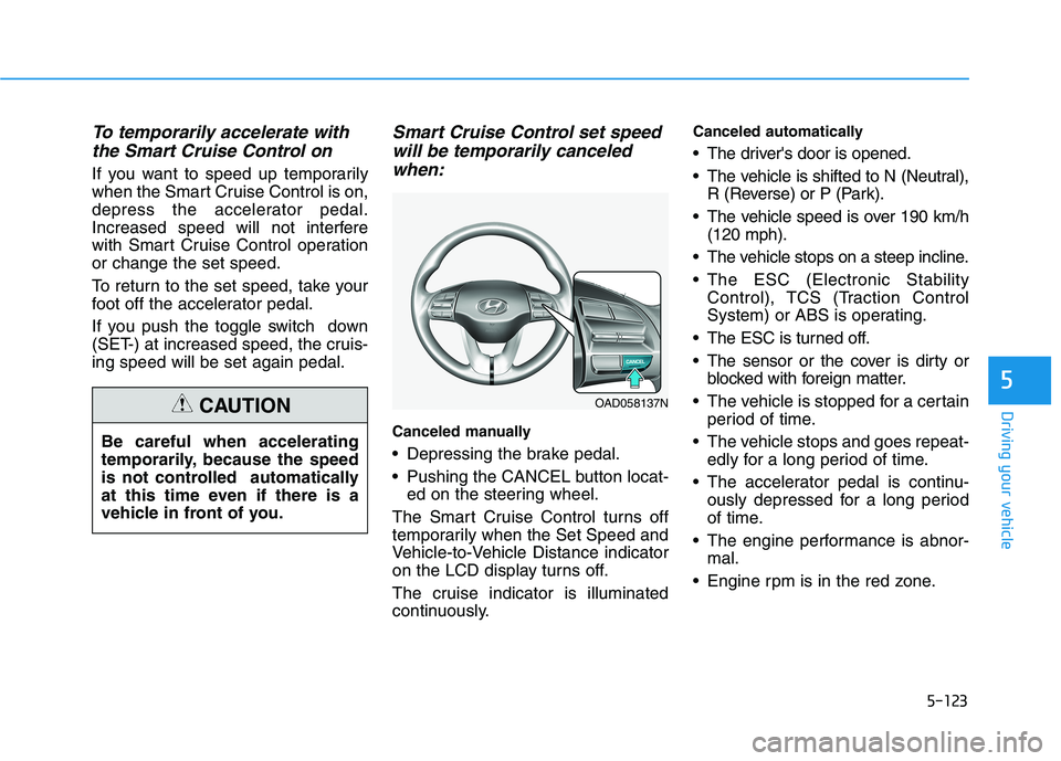 HYUNDAI ELANTRA SPORT 2018  Owners Manual 5-123
Driving your vehicle
5
To temporarily accelerate withthe Smart Cruise Control on
If you want to speed up temporarily 
when the Smart Cruise Control is on,
depress the accelerator pedal.
Increase