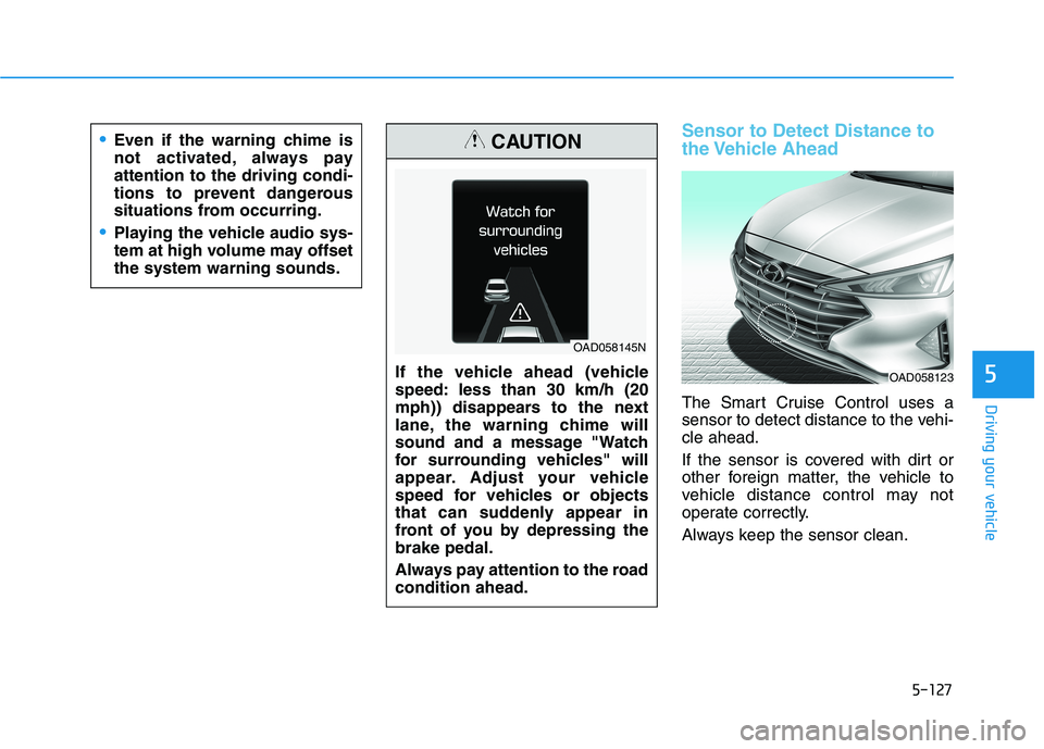 HYUNDAI ELANTRA SPORT 2018  Owners Manual 5-127
Driving your vehicle
5
Sensor to Detect Distance to 
the Vehicle  Ahead
The Smart Cruise Control uses a 
sensor to detect distance to the vehi-cle ahead. 
If the sensor is covered with dirt or 
