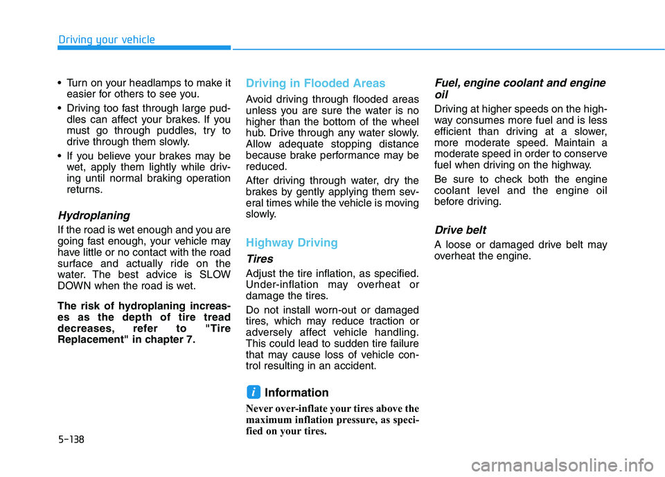 HYUNDAI ELANTRA SPORT 2018  Owners Manual 5-138
Driving your vehicle
 Turn on your headlamps to make iteasier for others to see you.
 Driving too fast through large pud- dles can affect your brakes. If you 
must go through puddles, try to
dri