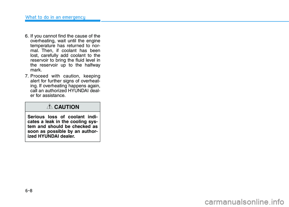 HYUNDAI ELANTRA SPORT 2018  Owners Manual 6-8
6. If you cannot find the cause of the
overheating, wait until the engine 
temperature has returned to nor-
mal. Then, if coolant has beenlost, carefully add coolant to the
reservoir to bring the 