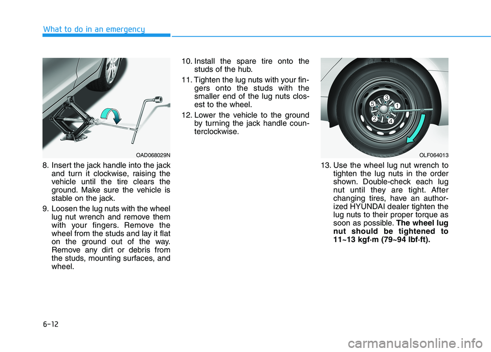 HYUNDAI ELANTRA SPORT 2018  Owners Manual 6-12
What to do in an emergency
8. Insert the jack handle into the jackand turn it clockwise, raising the 
vehicle until the tire clears the
ground. Make sure the vehicle is
stable on the jack.
9. Loo