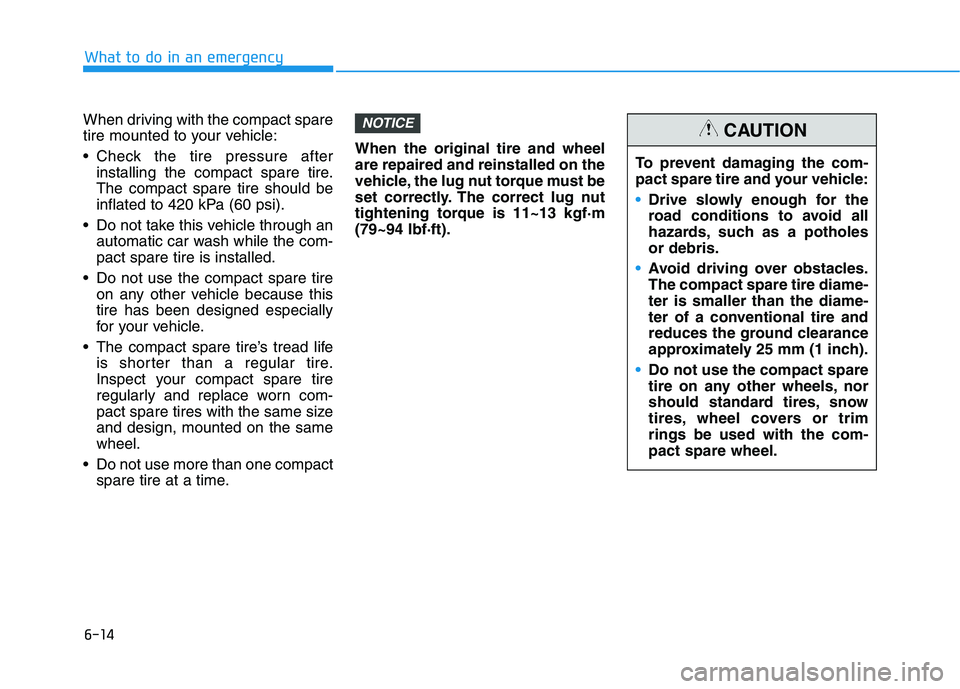 HYUNDAI ELANTRA SPORT 2018  Owners Manual 6-14
What to do in an emergency
When driving with the compact spare 
tire mounted to your vehicle: 
 Check the tire pressure afterinstalling the compact spare tire. The compact spare tire should be
in