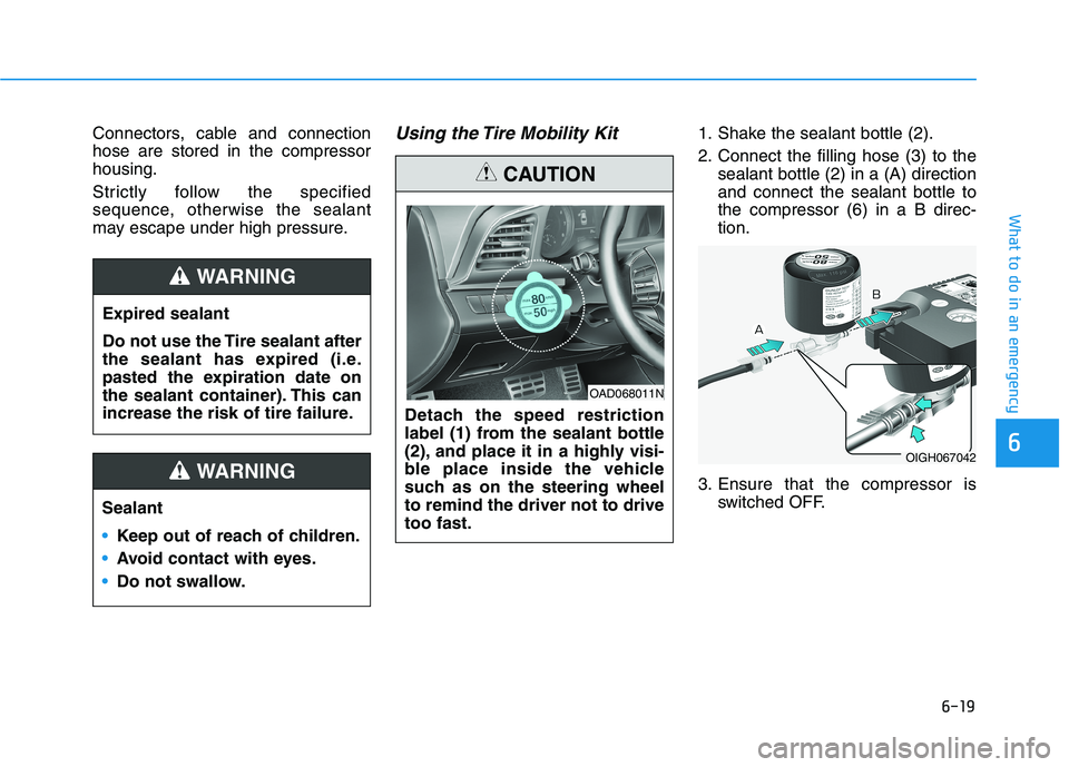 HYUNDAI ELANTRA SPORT 2018  Owners Manual 6-19
What to do in an emergency
6
Connectors, cable and connection hose are stored in the compressorhousing. 
Strictly follow the specified 
sequence, otherwise the sealant
may escape under high press