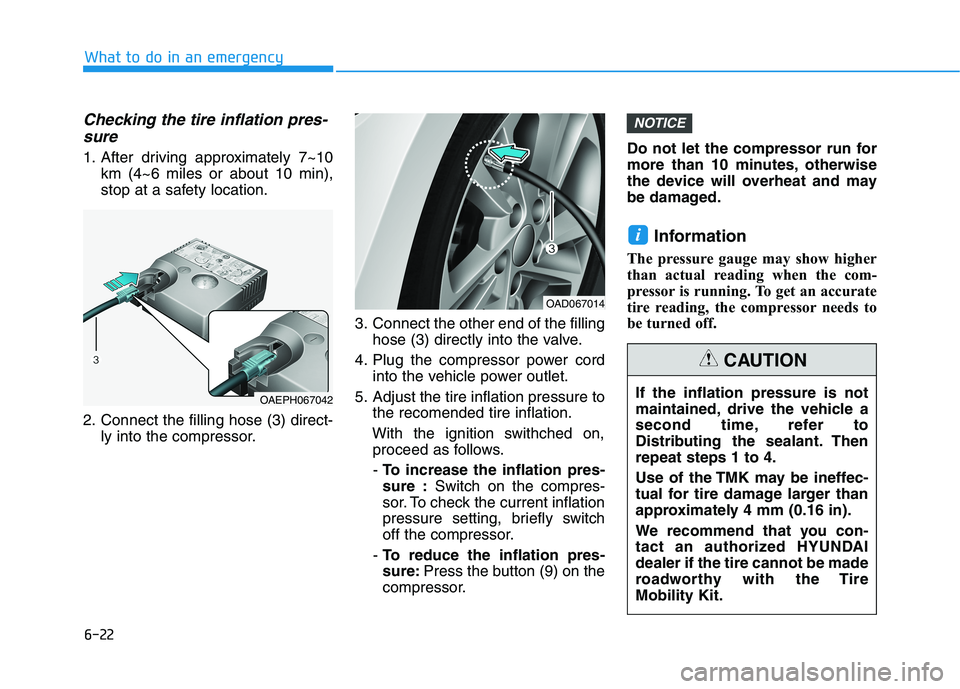 HYUNDAI ELANTRA SPORT 2018  Owners Manual 6-22
What to do in an emergency
Checking the tire inflation pres-sure
1. After driving approximately 7~10 km (4~6 miles or about 10 min), 
stop at a safety location.
2. Connect the filling hose (3) di