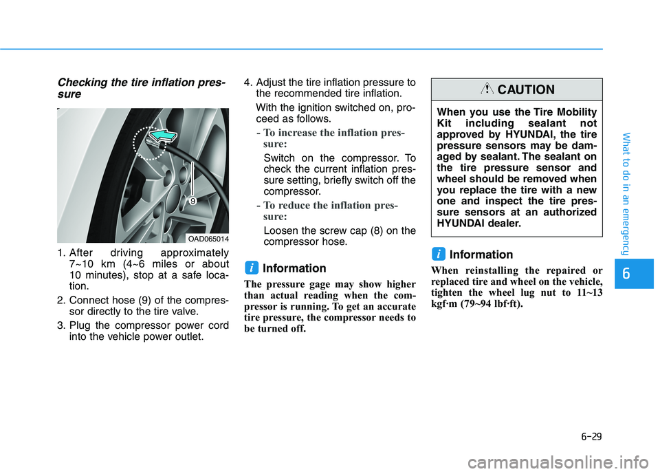HYUNDAI ELANTRA SPORT 2018  Owners Manual 6-29
What to do in an emergency
Checking the tire inflation pres-sure
1. After driving approximately  7~10 km (4~6 miles or about  
10 minutes), stop at a safe loca-tion.
2. Connect hose (9) of the co