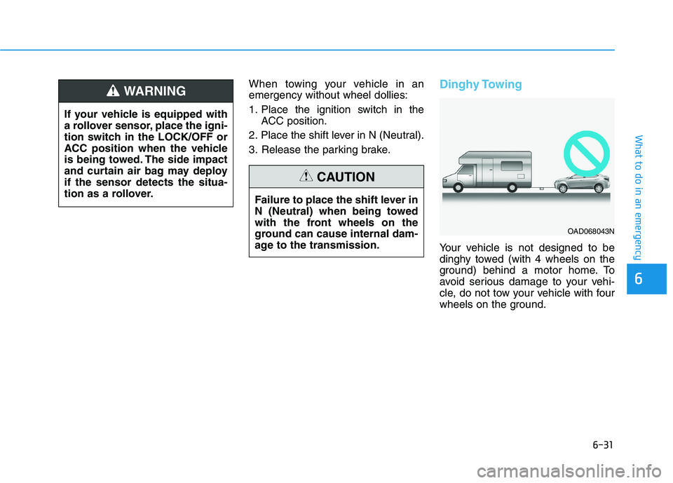 HYUNDAI ELANTRA SPORT 2018  Owners Manual 6-31
What to do in an emergency
6
When towing your vehicle in an emergency without wheel dollies: 
1. Place the ignition switch in theACC position.
2. Place the shift lever in N (Neutral).
3. Release 