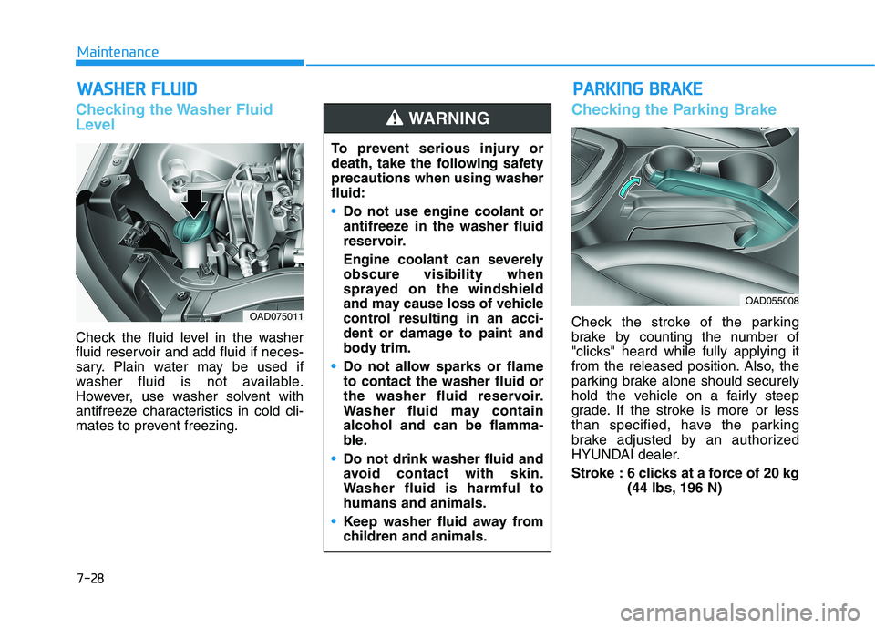 HYUNDAI ELANTRA SPORT 2018  Owners Manual 7-28
MaintenanceW
W AASSHH EERR   FF LLUU IIDD
Checking the Washer Fluid 
Level
Check the fluid level in the washer 
fluid reservoir and add fluid if neces-
sary. Plain water may be used if
washer flu