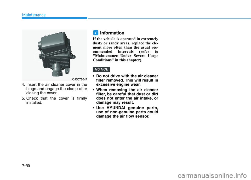 HYUNDAI ELANTRA SPORT 2018  Owners Manual 7-30
Maintenance
4. Insert the air cleaner cover in thehinge and engage the clamp after 
closing the cover.
5. Check that the cover is firmly installed. Information 
If the vehicle is operated in extr