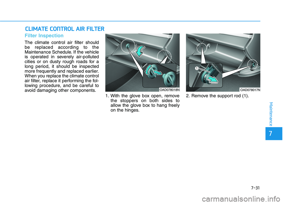 HYUNDAI ELANTRA SPORT 2018  Owners Manual 7-31
7
Maintenance
CCLLIIMM AATTEE  CC OO NNTTRR OO LL  AA IIRR   FF IILL TT EERR
Filter Inspection
The climate control air filter should be replaced according to the
Maintenance Schedule. If the vehi