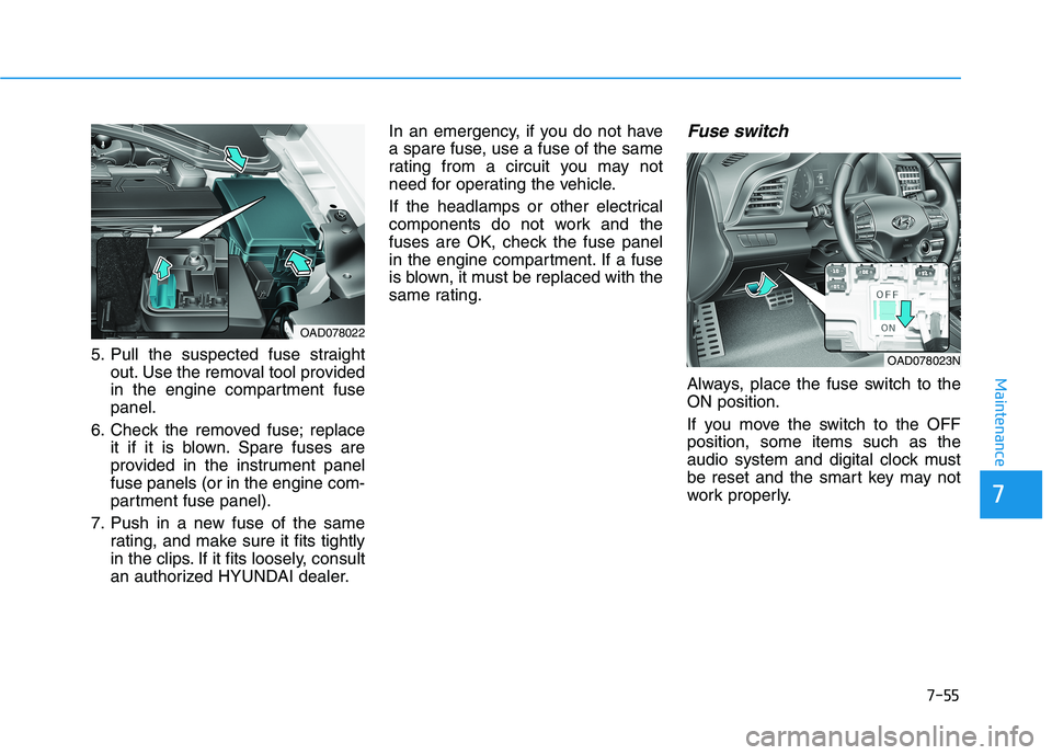 HYUNDAI ELANTRA SPORT 2018  Owners Manual 7-55
Maintenance
5. Pull the suspected fuse straightout. Use the removal tool provided 
in the engine compartment fusepanel.
6. Check the removed fuse; replace it if it is blown. Spare fuses are
provi