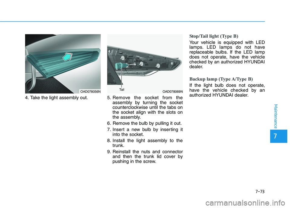 HYUNDAI ELANTRA SPORT 2018  Owners Manual 7-73
7
Maintenance
4. Take the light assembly out. 5.Remove the socket from the 
assembly by turning the socket
counterclockwise until the tabs on
the socket align with the slots on
the assembly.
6. R