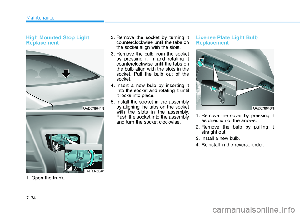 HYUNDAI ELANTRA SPORT 2018  Owners Manual 7-74
Maintenance
High Mounted Stop Light Replacement 
1. Open the trunk.2. Remove the socket by turning it
counterclockwise until the tabs on 
the socket align with the slots.
3. Remove the bulb from 