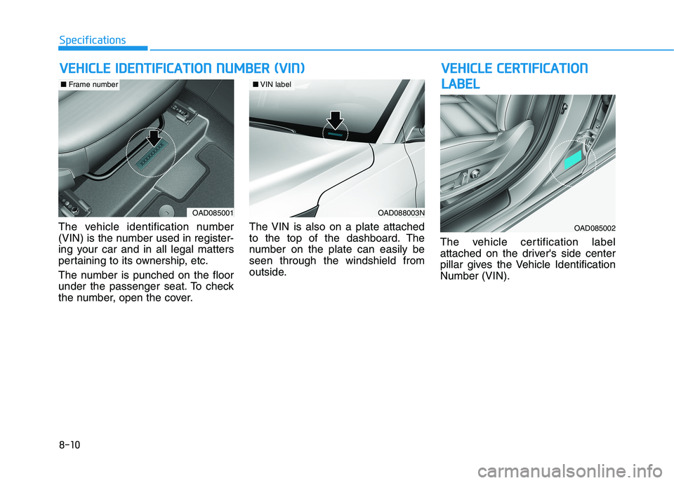 HYUNDAI ELANTRA SPORT 2018  Owners Manual 8-10
SpecificationsV
V EEHH IICC LLEE   IIDD EENN TTIIFF IICC AA TTIIOO NN  NN UU MM BBEERR   (( VV IINN ))
The vehicle identification number 
(VIN) is the number used in register-
ing your car and in