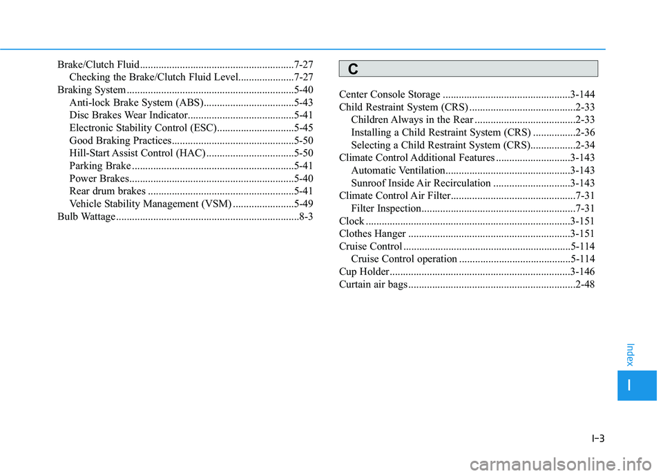 HYUNDAI ELANTRA SPORT 2018  Owners Manual I-3
Brake/Clutch Fluid..........................................................7-27
Checking the Brake/Clutch Fluid Level.....................7-27
Braking System .....................................