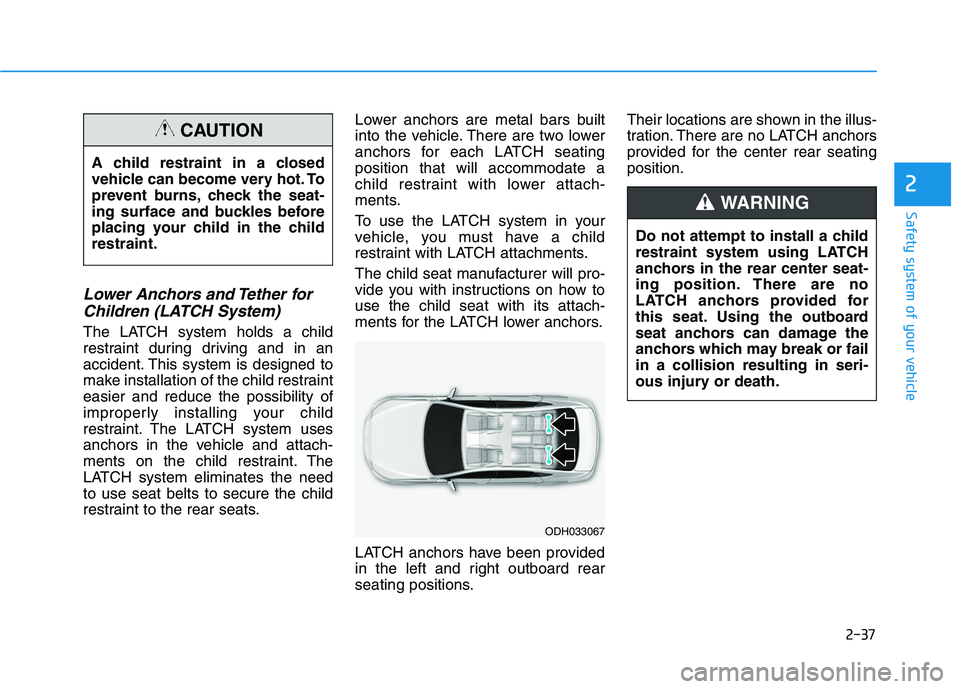 HYUNDAI ELANTRA SPORT 2018 Owners Manual 2-37
Safety system of your vehicle
2
Lower Anchors and Tether forChildren (LATCH System)
The LATCH system holds a child
restraint during driving and in an
accident. This system is designed to
make in HYUNDAI ELANTRA SPORT 2018 Owners Manual 2-37
Safety system of your vehicle
2
Lower Anchors and Tether forChildren (LATCH System)
The LATCH system holds a child
restraint during driving and in an
accident. This system is designed to
make in