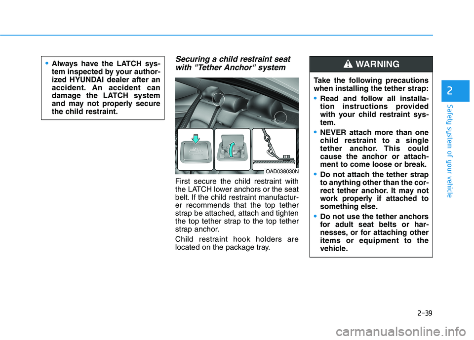 HYUNDAI ELANTRA SPORT 2018 Owners Manual 2-39
Safety system of your vehicle
2
Securing a child restraint seatwith "Tether Anchor" system
First secure the child restraint with
the LATCH lower anchors or the seat
belt. If the child restraint HYUNDAI ELANTRA SPORT 2018 Owners Manual 2-39
Safety system of your vehicle
2
Securing a child restraint seatwith "Tether Anchor" system
First secure the child restraint with
the LATCH lower anchors or the seat
belt. If the child restraint