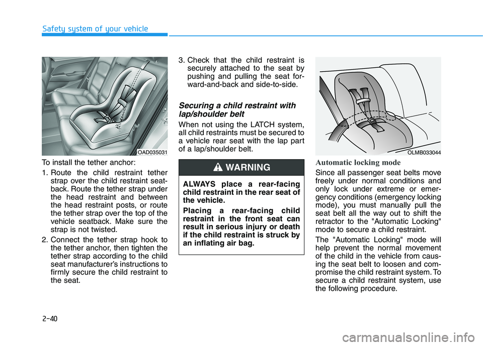 HYUNDAI ELANTRA SPORT 2018  Owners Manual 2-40
Safety system of your vehicle
To install the tether anchor: 
1. Route the child restraint tetherstrap over the child restraint seat- 
back. Route the tether strap under
the head restraint and bet