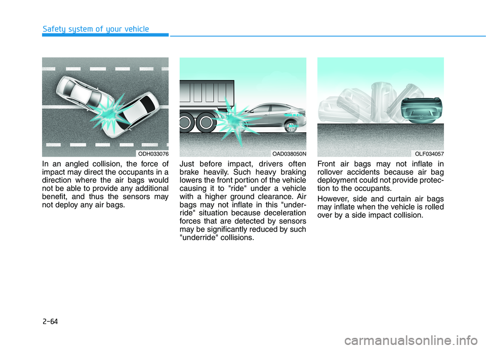 HYUNDAI ELANTRA SPORT 2018  Owners Manual 2-64
Safety system of your vehicle
In an angled collision, the force of 
impact may direct the occupants in a
direction where the air bags would
not be able to provide any additional
benefit, and thus