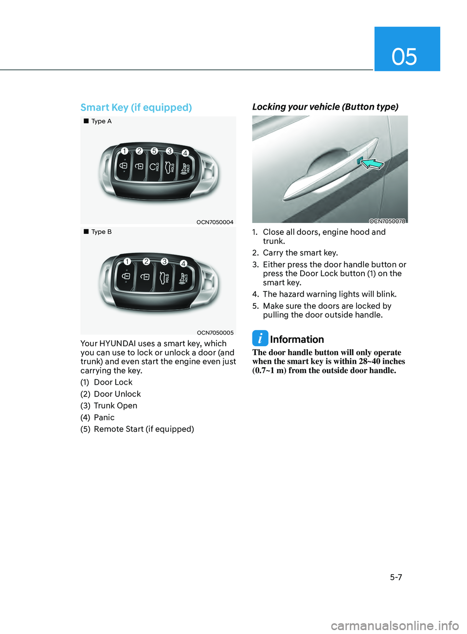 HYUNDAI ELANTRA SEL 2021  Owners Manual 05
5 -7
Smart Key (if equipped)
„„Type A
OCN7050004
„„Type B
OCN7050005
Your HYUNDAI uses a smart key, which 
you can use to lock or unlock a door (and 
trunk) and even start the e