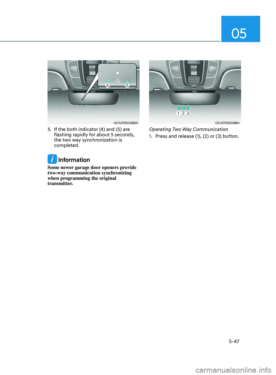 HYUNDAI ELANTRA SEL 2021  Owners Manual 05
5-47
OCN7050089N
5. If the both indicator (4) and (5) are 
flashing rapidly for about 5 seconds, 
the two way synchronization is 
completed.
 Information
Some newer garage door openers provide 
two