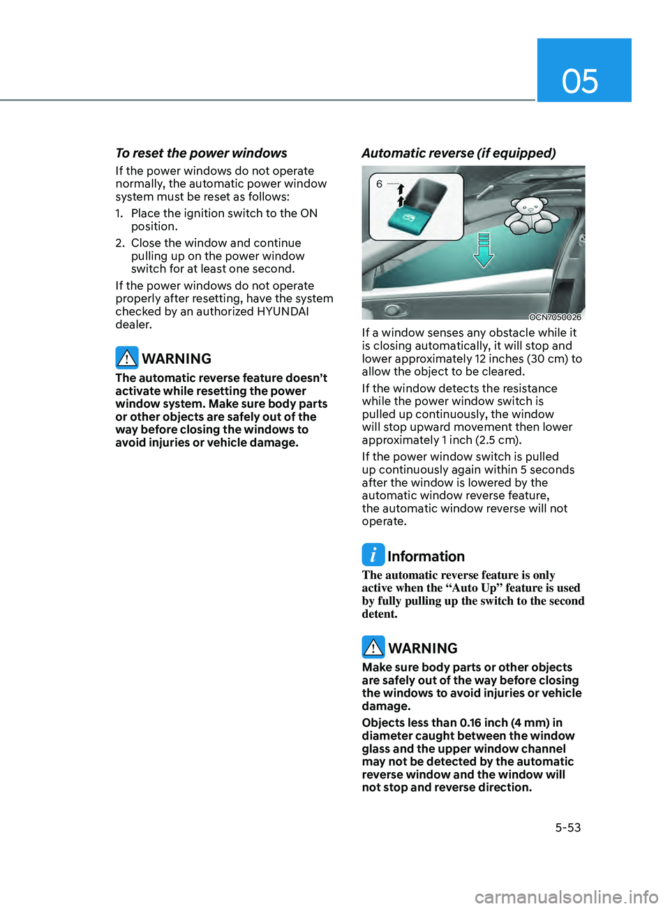 HYUNDAI ELANTRA SEL 2021  Owners Manual 05
5-53
To reset the power windows
If the power windows do not operate 
normally, the automatic power window 
system must be reset as follows:
1.
 Place the ignition swit
ch to the ON 
position.
2.
 C