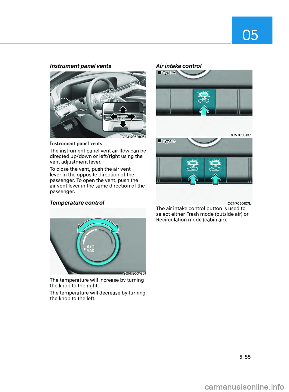 HYUNDAI ELANTRA SEL 2021  Owners Manual 05
5-85
Instrument panel vents
OCN7050106
Instrument panel vents 
The instrument panel vent air flow can be 
directed up/down or left/right using the 
vent adjustment lever. 
To close the vent, push t